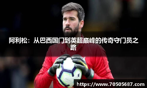 阿利松：从巴西国门到英超巅峰的传奇守门员之路