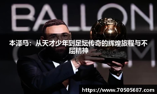 本泽马：从天才少年到足坛传奇的辉煌旅程与不屈精神