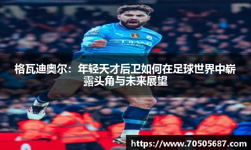 格瓦迪奥尔：年轻天才后卫如何在足球世界中崭露头角与未来展望