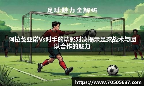 阿拉戈亚诺Vs对手的精彩对决揭示足球战术与团队合作的魅力