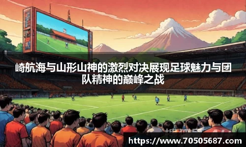崎航海与山形山神的激烈对决展现足球魅力与团队精神的巅峰之战