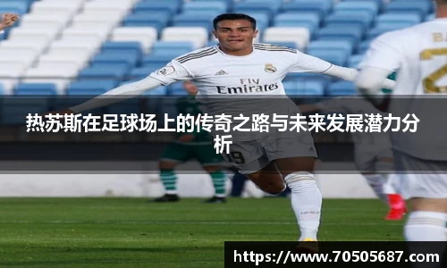 热苏斯在足球场上的传奇之路与未来发展潜力分析