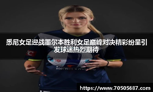 悉尼女足迎战墨尔本胜利女足巅峰对决精彩纷呈引发球迷热烈期待