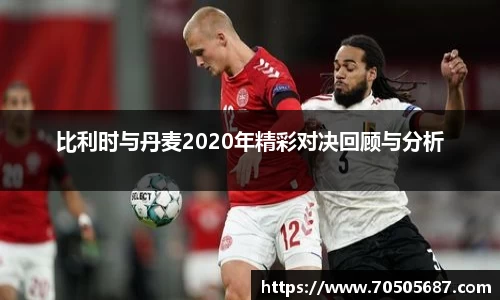 比利时与丹麦2020年精彩对决回顾与分析