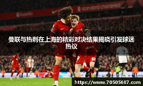 曼联与热刺在上海的精彩对决结果揭晓引发球迷热议